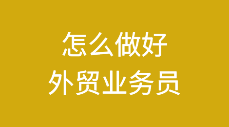 外贸干货：怎么做好一名外贸业务员？