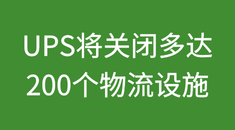 国际物流巨头UPS宣布5年内将关闭200个物流设施