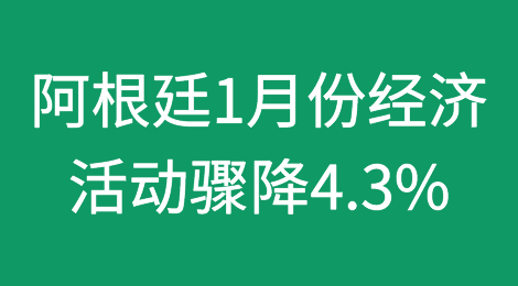 阿根廷1月份经济活动骤降4.3%，连续第三个月下滑