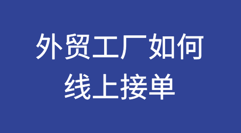 外贸工厂怎么在线上接到订单？