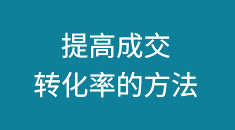 推荐阅读：提高成交转化率不能只在跟进沟通上下功夫！
