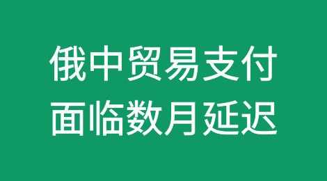 俄中贸易支付因制裁担忧而面临数月延迟