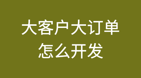 外贸干货：国外大客户大订单怎么开发？