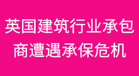 英国建筑行业承包商遭遇贸易信用保险承保危机