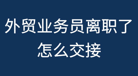 外贸干货丨业务员离职，如何交接客户？（附交接信模板）