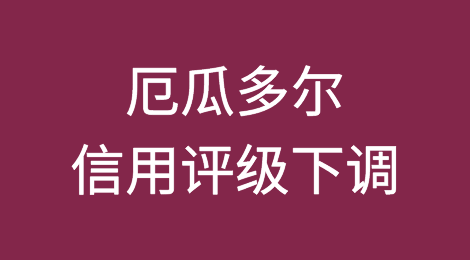 厄瓜多尔短期政治风险和政治暴力风险上升导致信用评级下调