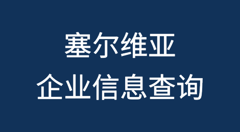 如何在线查询塞尔维亚企业的信息丨塞尔维亚企业注册登记信息查询的方法