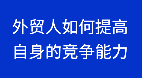 外贸干货：外贸人如何提高自身的竞争能力？