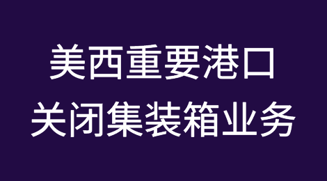 美西重要港口关闭集装箱业务！