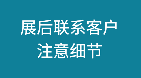 展后如何跟客户联系？一定要注意这些细节！