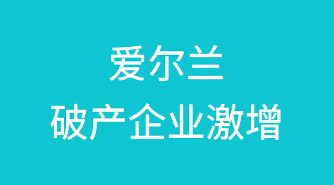 爱尔兰第一季度新创企业增长10%，破产企业激增