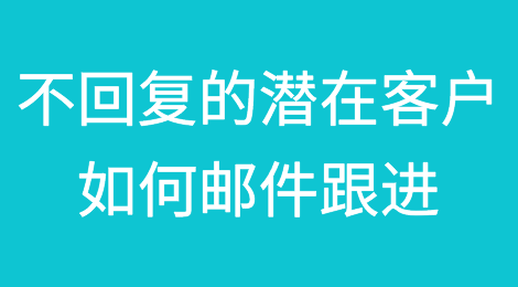 面对不回复的潜在客户你可以这样邮件跟进