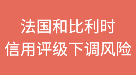 法国和比利时为何会在2024年面临信用评级下调的风险？