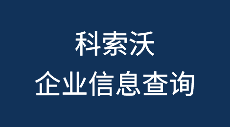 如何在线查询科索沃企业的信息丨科索沃企业注册登记信息查询的方法