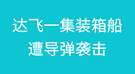 曾挂靠国内多个港口！达飞一集装箱船遭导弹袭击