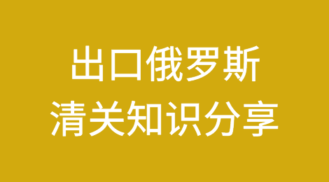 出口俄罗斯丨清关相关知识分享