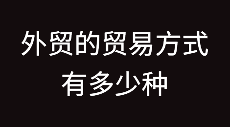 外贸进出口的贸易方式有多少种？