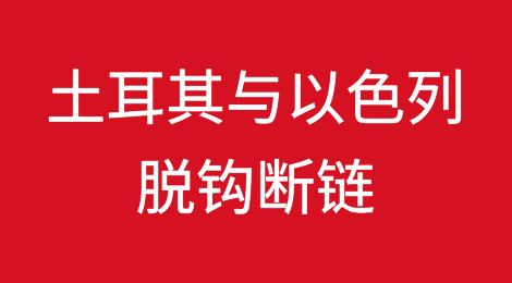 土耳其与以色列脱钩断链！切断所有贸易关系