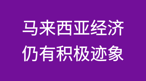 经济学家认为尽管面临挑战，马来西亚经济仍有积极迹象