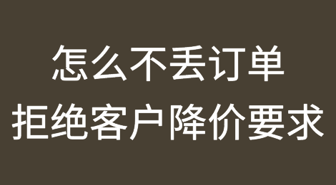 如何在不丢失订单的前提下，拒绝国外客户的降价要求？