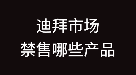 迪拜市场禁售哪些产品？