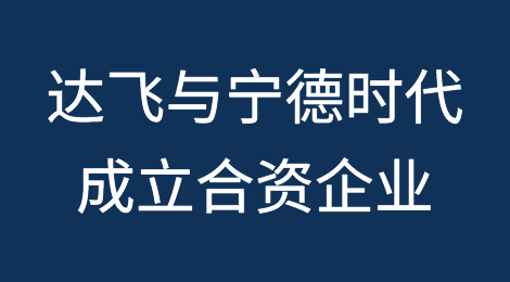 达飞与宁德时代签约，计划成立合资企业！