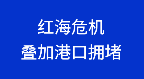 红海危机叠加港口拥堵，空白航行激增，运价飙涨