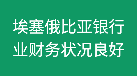 埃塞俄比亚银行业财务状况良好，但仍存在薄弱环节和风险