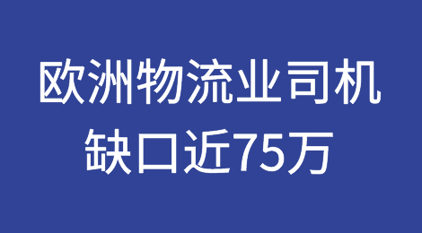 缺口近75万！欧洲物流业面临严重司机短缺问题