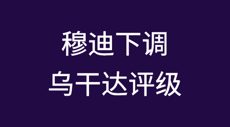 穆迪下调乌干达评级，展望改为稳定
