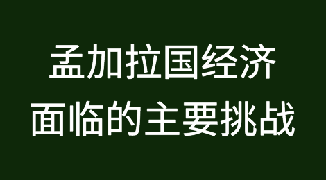 储备流失、通货膨胀、收入低被认为是孟加拉国经济面临的主要挑战