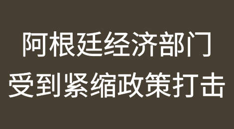 阿根廷危机影响：几乎所有经济部门都感受到了紧缩政策的打击