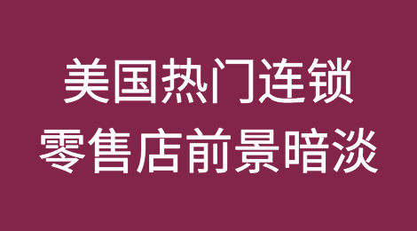 美国热门连锁零售店面临黯淡的前景