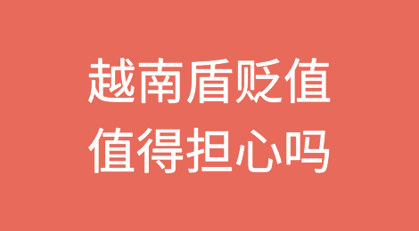 越南盾贬值值得担心吗？