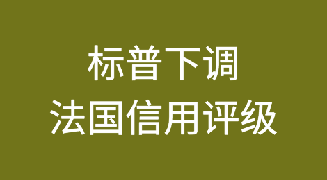 标普下调法国信用评级对马克龙造成打击