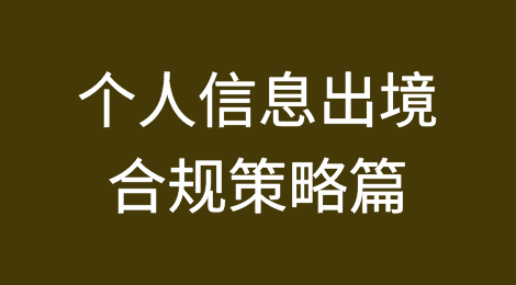 出境合规的最后一块拼图——论三条合规路径外的个人信息出境合规工作如何开展（策略篇）