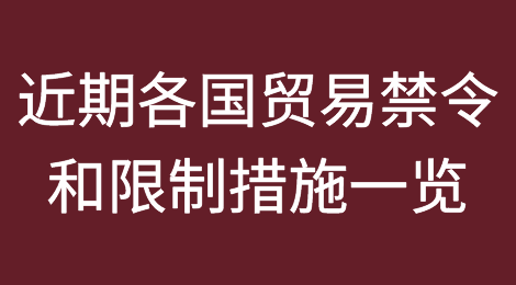多种商品的进出口被禁止！近期各国贸易禁令和限制措施一览