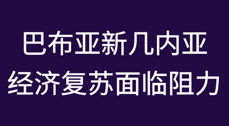 巴布亚新几内亚经济复苏面临持续阻力