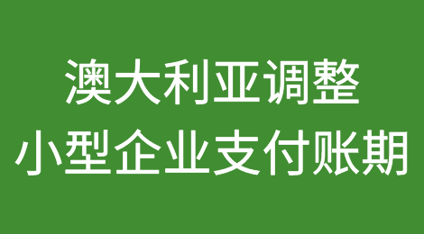 澳大利亚为支持小型企业而对支付账期进行了调整