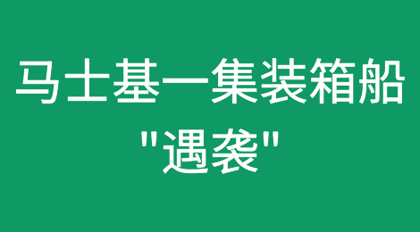 突发！马士基一集装箱船"遇袭"！