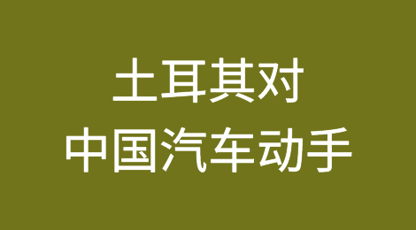 土耳其对中国汽车动手了！