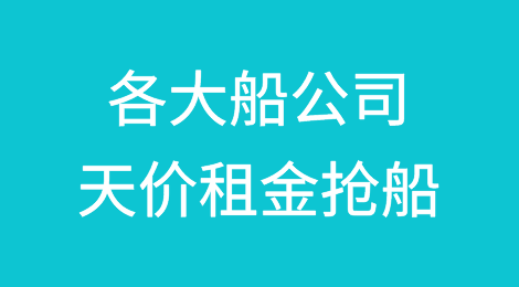 各大船公司天价租金抢船，重回美西、欧洲等远程航线