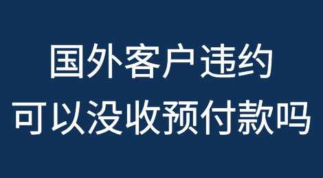 国外客户违约，出口企业可以没收预付款（Deposit）吗？