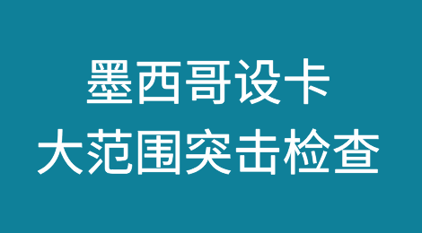 突发！墨西哥设卡大范围突击检查，货物直接扣留！！