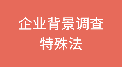 传统的也许是最好用的！海外企业背景调查之特殊法分享
