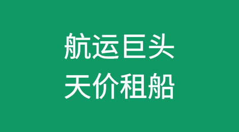 抢赚高运价！航运巨头纷纷出手，天价租船