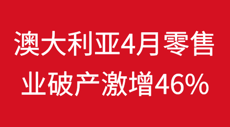 澳大利亚2024年4月零售业破产激增46%
