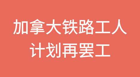 加拿大铁路工人再出计划罢工，最快7月中旬
