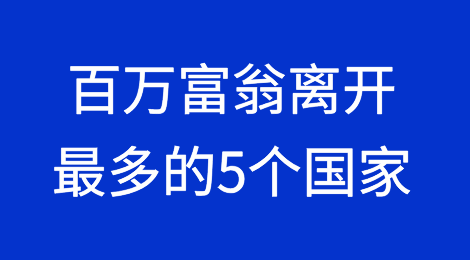 全球百万富翁离开最多的5个国家以及他们将前往最多的5个国家