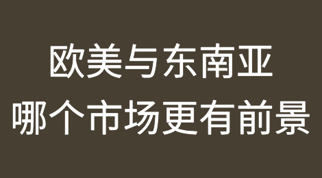 欧美与东南亚哪个市场更有前景？
